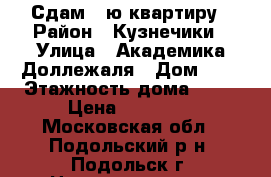 Сдам 3-ю квартиру › Район ­ Кузнечики › Улица ­ Академика Доллежаля › Дом ­ 7 › Этажность дома ­ 19 › Цена ­ 20 000 - Московская обл., Подольский р-н, Подольск г. Недвижимость » Квартиры аренда   . Московская обл.